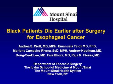 Black Patients Die Earlier after Surgery for Esophageal Cancer Andrea S. Wolf, MD, MPH, Emanuela Taioli MD, PhD, Marlene Camacho-Rivera, ScD, MPH, Andrew.
