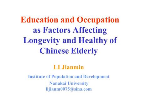Education and Occupation as Factors Affecting Longevity and Healthy of Chinese Elderly LI Jianmin Institute of Population and Development Nanakai University.