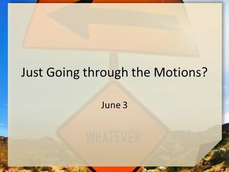Just Going through the Motions? June 3. Think About It … What’s one thing you always do (or did) with your very best effort … no cutting corners or just.
