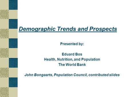 Demographic Trends and Prospects Presented by: Eduard Bos Health, Nutrition, and Population The World Bank John Bongaarts, Population Council, contributed.