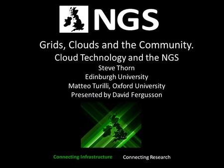 Grids, Clouds and the Community. Cloud Technology and the NGS Steve Thorn Edinburgh University Matteo Turilli, Oxford University Presented by David Fergusson.