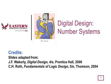 1 Digital Design: Number Systems Credits : Slides adapted from: J.F. Wakerly, Digital Design, 4/e, Prentice Hall, 2006 C.H. Roth, Fundamentals of Logic.