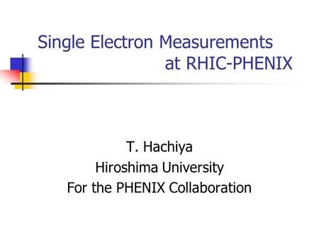 Single Electron Measurements at RHIC-PHENIX T. Hachiya Hiroshima University For the PHENIX Collaboration.