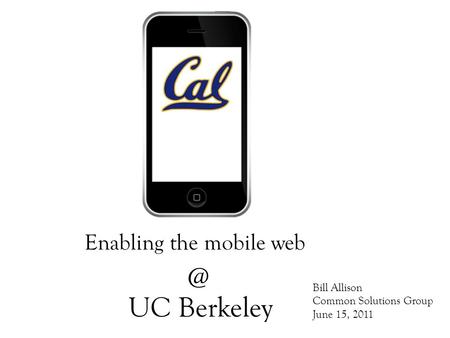 UC Berkeley Enabling the mobile Bill Allison Common Solutions Group June 15, 2011.