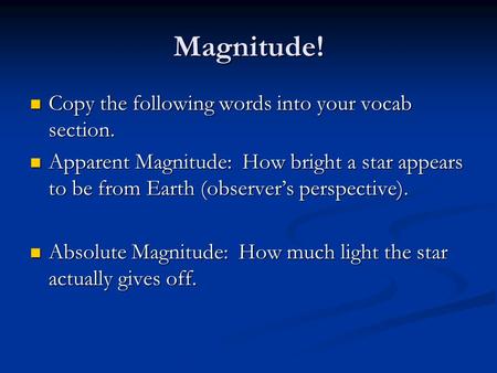 Magnitude! Copy the following words into your vocab section. Copy the following words into your vocab section. Apparent Magnitude: How bright a star appears.
