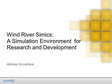 Wind River Simics: A Simulation Environment for Research and Development Abhinav Srivastava QUARBZ.