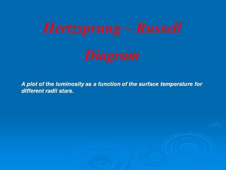 Hertzsprung – Russell Diagram A plot of the luminosity as a function of the surface temperature for different radii stars.