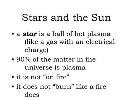 Stars and the Sun a star is a ball of hot plasma (like a gas with an electrical charge) 90% of the matter in the universe is plasma it is not “on fire”