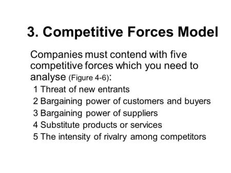 3. Competitive Forces Model Companies must contend with five competitive forces which you need to analyse (Figure 4-6) : 1Threat of new entrants 2Bargaining.