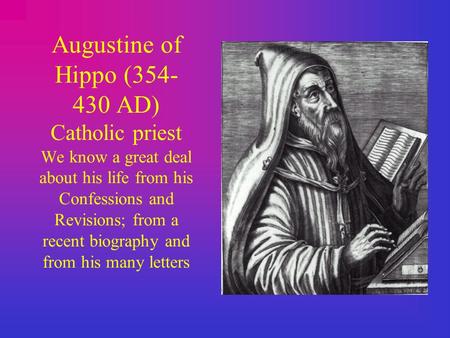 Augustine of Hippo (354- 430 AD) Catholic priest We know a great deal about his life from his Confessions and Revisions; from a recent biography and from.