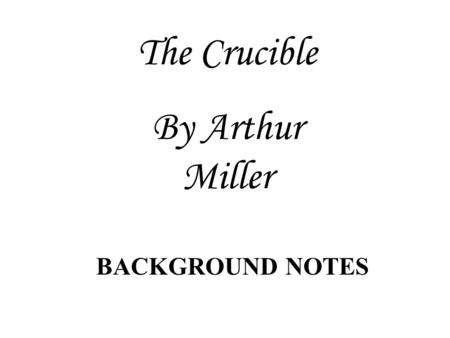 The Crucible By Arthur Miller BACKGROUND NOTES.