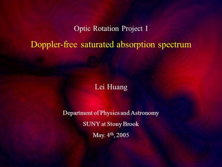 1 Optic Rotation Project I Doppler-free saturated absorption spectrum Lei Huang Department of Physics and Astronomy SUNY at Stony Brook May. 4 th, 2005.