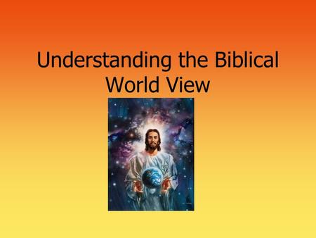 Understanding the Biblical World View. 2 The 4 Basic Questions of Life  Where am I?  What is the nature of the universe/world?  Who am I?  What is.