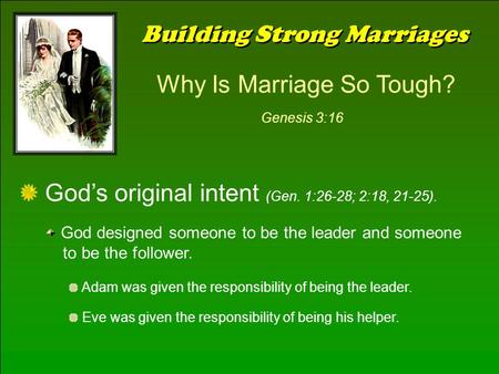 Building Strong Marriages Why Is Marriage So Tough? Genesis 3:16 God’s original intent (Gen. 1:26-28; 2:18, 21-25). God designed someone to be the leader.