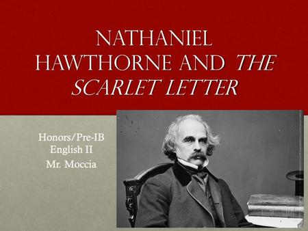 Nathaniel Hawthorne and the scarlet letter Honors/Pre-IB English II Mr. Moccia.
