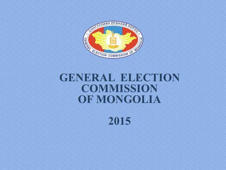 GENERAL ELECTION COMMISSION OF MONGOLIA 2015. LEGAL FRAMEWORK 1992The Сonstitution of Mongolia 2006Law on the central electoral body 2011Law on the automated.