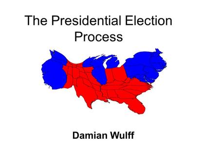 The Presidential Election Process Damian Wulff. It’s Election Time! Presidential elections are held every 4 years. The next one is in 2008! If someone.