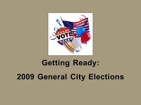 Getting Ready: 2009 General City Elections. Understanding the Basics of City Elections.
