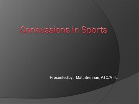 Presented by: Matt Brennan, ATC/AT-L. “….just got their bell rung”  300,000 sports concussions per year  1.6 to 2.3 million sports concussions per.