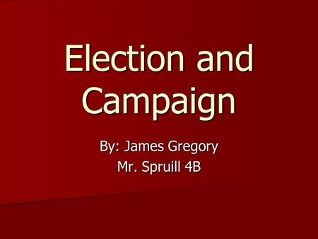 Election and Campaign By: James Gregory Mr. Spruill 4B.