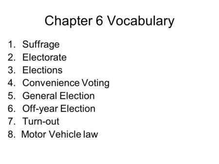 Chapter 6 Vocabulary 1.Suffrage 2.Electorate 3.Elections 4.Convenience Voting 5.General Election 6.Off-year Election 7.Turn-out 8. Motor Vehicle law.