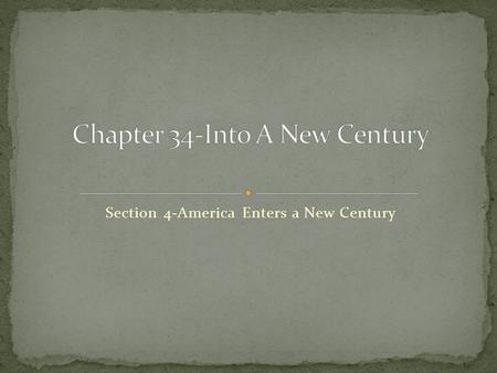 Section 4-America Enters a New Century Chapter Objectives Section 4: America Enters a New Century Describe the unusual circumstances surrounding the.
