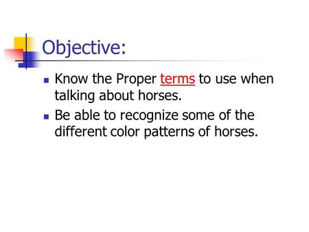 Objective: Know the Proper terms to use when talking about horses.terms Be able to recognize some of the different color patterns of horses.