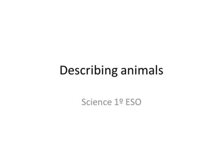 Describing animals Science 1º ESO. Describe these animals: Think of words for SHAPE, MAIN PARTS, LIMBS/EXTREMITIES, SKIN and SPECIAL FEATURES.