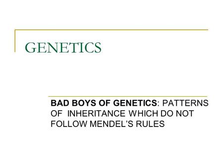 GENETICS BAD BOYS OF GENETICS: PATTERNS OF INHERITANCE WHICH DO NOT FOLLOW MENDEL’S RULES.