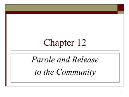 Chapter 12 Parole and Release to the Community 1.