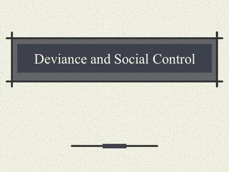 Deviance and Social Control Social Control The methods by which social groups try to ensure conformity. Prisons Laws Folkways mores Norms.