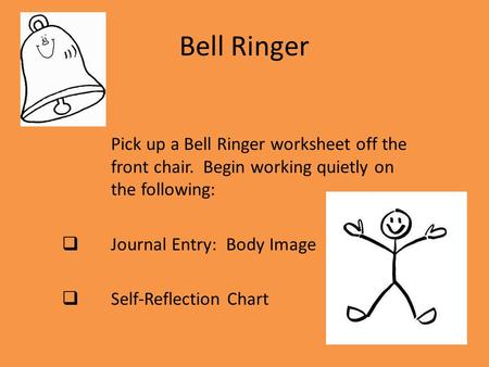 Bell Ringer Pick up a Bell Ringer worksheet off the front chair. Begin working quietly on the following:  Journal Entry: Body Image  Self-Reflection.