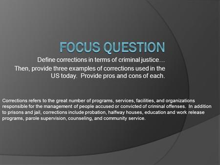 Define corrections in terms of criminal justice… Then, provide three examples of corrections used in the US today. Provide pros and cons of each. Corrections.
