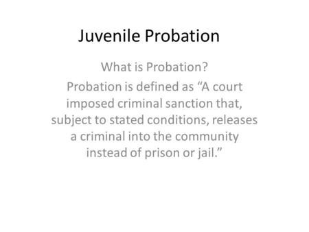Juvenile Probation What is Probation? Probation is defined as “A court imposed criminal sanction that, subject to stated conditions, releases a criminal.