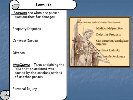 Lawsuits -Lawsuits are when one person sues another for damages -Property Disputes -Contract Issues -Divorce -Negligence-- Term explaining the idea that.