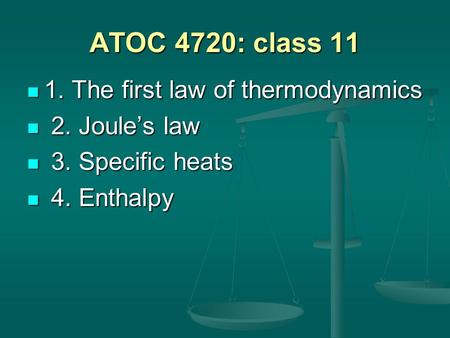 ATOC 4720: class 11 1. The first law of thermodynamics 1. The first law of thermodynamics 2. Joule’s law 2. Joule’s law 3. Specific heats 3. Specific heats.