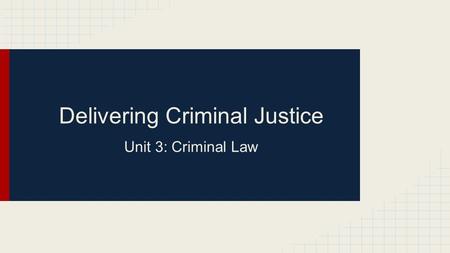 Delivering Criminal Justice Unit 3: Criminal Law.