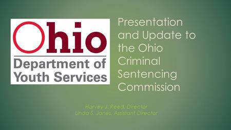 Harvey J. Reed, Director Linda S. Janes, Assistant Director Presentation and Update to the Ohio Criminal Sentencing Commission.