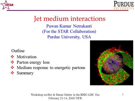 1 Jet medium interactions Pawan Kumar Netrakanti (For the STAR Collaboration) Purdue University, USA  Motivation  Parton energy loss  Medium response.