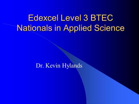Edexcel Level 3 BTEC Nationals in Applied Science Dr. Kevin Hylands.