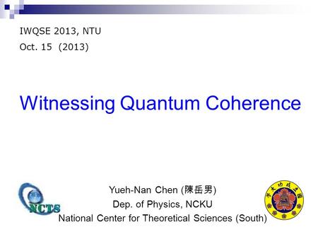 Witnessing Quantum Coherence IWQSE 2013, NTU Oct. 15 (2013) Yueh-Nan Chen ( 陳岳男 ) Dep. of Physics, NCKU National Center for Theoretical Sciences (South)