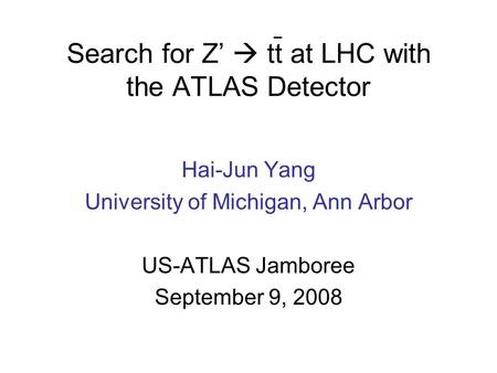 Search for Z’  tt at LHC with the ATLAS Detector Hai-Jun Yang University of Michigan, Ann Arbor US-ATLAS Jamboree September 9, 2008.