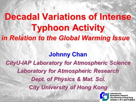 Decadal Variations of Intense Typhoon Activity Johnny Chan CityU-IAP Laboratory for Atmospheric Science Laboratory for Atmospheric Research Dept. of Physics.