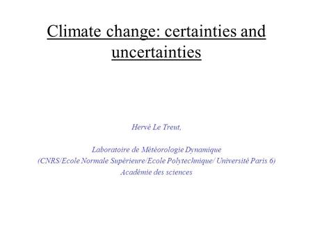 Climate change: certainties and uncertainties Hervé Le Treut, Laboratoire de Météorologie Dynamique (CNRS/Ecole Normale Supérieure/Ecole Polytechnique/