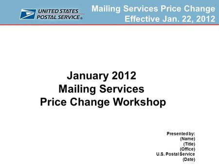 Mailing Services Price Change Effective Jan. 22, 2012 Prepared by Product Classification, U.S. Postal Service October 2011 January 2012 Mailing Services.