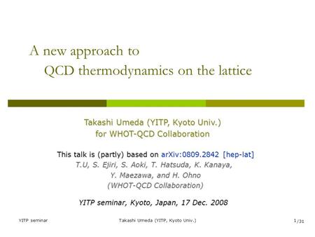YITP seminarTakashi Umeda (YITP, Kyoto Univ.)1 A new approach to QCD thermodynamics on the lattice Takashi Umeda (YITP, Kyoto Univ.) for WHOT-QCD Collaboration.