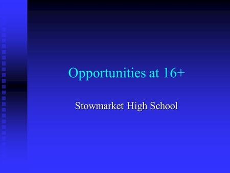Opportunities at 16+ Stowmarket High School. Where could you go? School Sixth Form School Sixth Form College College Work Work First two are supported.