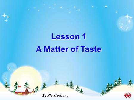 Lesson 1 A Matter of Taste Lesson 1 A Matter of Taste By Xiu xiaohong.