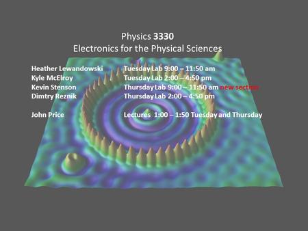 Physics 3330 Electronics for the Physical Sciences Heather LewandowskiTuesday Lab 9:00 – 11:50 am Kyle McElroyTuesday Lab 2:00 – 4:50 pm Kevin StensonThursday.