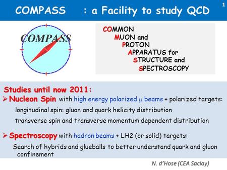 COMPASS : a Facility to study QCD CO COMMON M MUON and P PROTON A APPARATUS for S STRUCTURE and S SPECTROSCOPY 1 N. d’Hose (CEA Saclay) Studies until now.